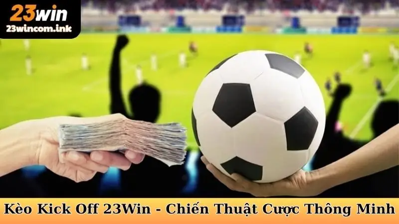 Kèo Kick Off 23Win - Chiến Thuật Cá Cược Thông Minh
