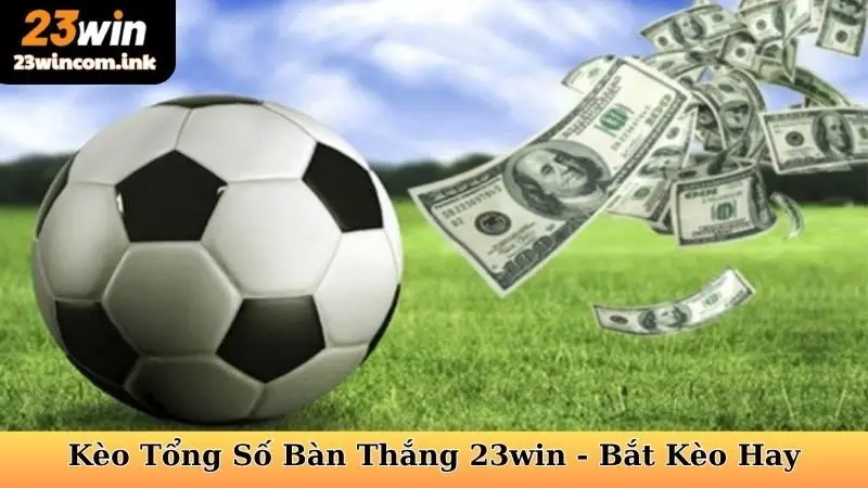 Kèo Tổng Số Bàn Thắng 23win - Bắt Kèo Hay